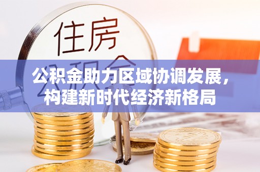 广饶公积金助力区域协调发展，构建新时代经济新格局