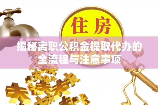 雄关揭秘离职公积金提取代办的全流程与注意事项